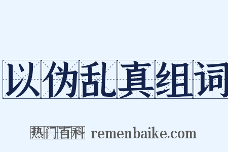 以伪乱真组词是什么意思的图片